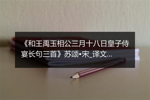 《和王禹玉相公三月十八日皇子侍宴长句三首》苏颂•宋_译文鉴赏_翻译赏析