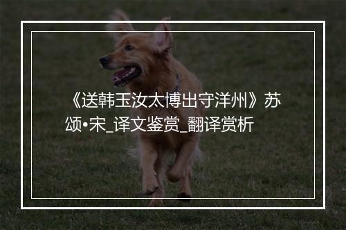 《送韩玉汝太博出守洋州》苏颂•宋_译文鉴赏_翻译赏析