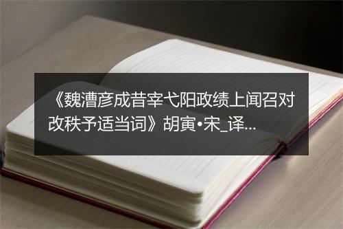 《魏漕彦成昔宰弋阳政绩上闻召对改秩予适当词》胡寅•宋_译文鉴赏_翻译赏析