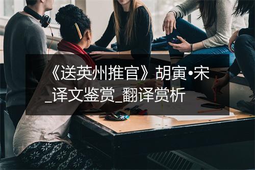 《送英州推官》胡寅•宋_译文鉴赏_翻译赏析