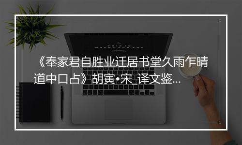 《奉家君自胜业迁居书堂久雨乍晴道中口占》胡寅•宋_译文鉴赏_翻译赏析