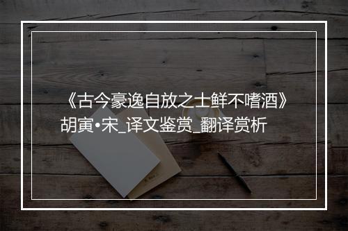 《古今豪逸自放之士鲜不嗜酒》胡寅•宋_译文鉴赏_翻译赏析