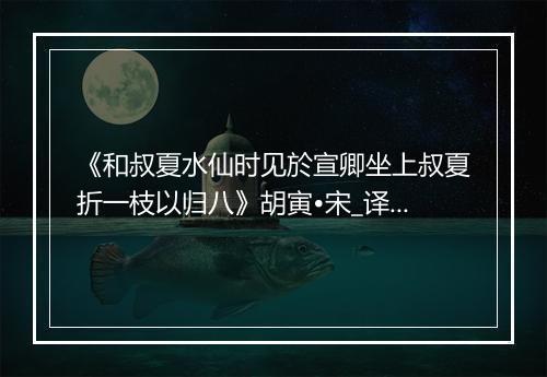 《和叔夏水仙时见於宣卿坐上叔夏折一枝以归八》胡寅•宋_译文鉴赏_翻译赏析