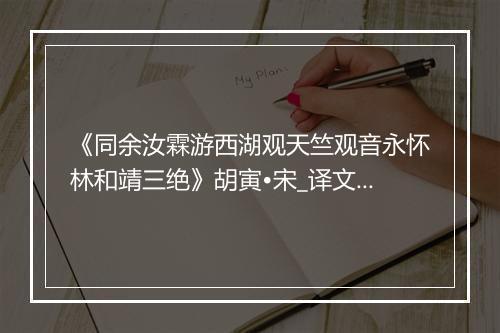 《同余汝霖游西湖观天竺观音永怀林和靖三绝》胡寅•宋_译文鉴赏_翻译赏析