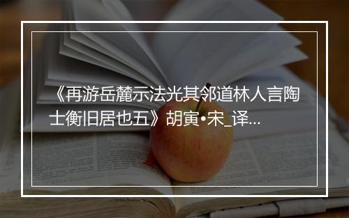 《再游岳麓示法光其邻道林人言陶士衡旧居也五》胡寅•宋_译文鉴赏_翻译赏析