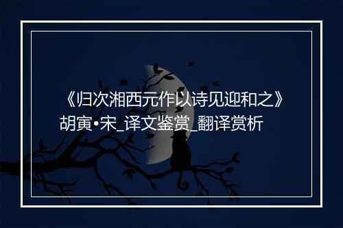 《归次湘西元作以诗见迎和之》胡寅•宋_译文鉴赏_翻译赏析