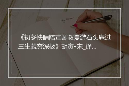 《初冬快晴陪宣卿叔夏游石头庵过三生藏穷深极》胡寅•宋_译文鉴赏_翻译赏析