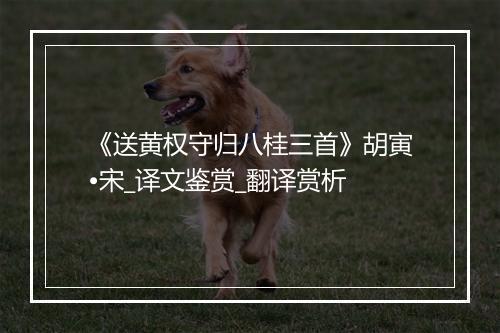 《送黄权守归八桂三首》胡寅•宋_译文鉴赏_翻译赏析