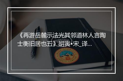 《再游岳麓示法光其邻道林人言陶士衡旧居也五》胡寅•宋_译文鉴赏_翻译赏析