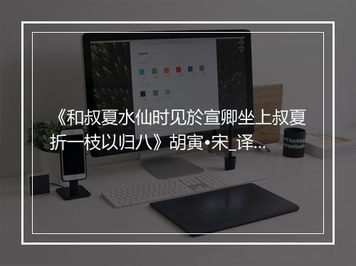 《和叔夏水仙时见於宣卿坐上叔夏折一枝以归八》胡寅•宋_译文鉴赏_翻译赏析