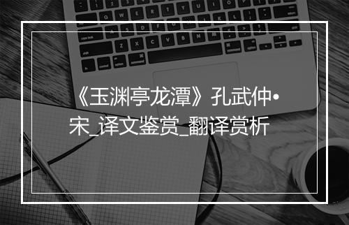 《玉渊亭龙潭》孔武仲•宋_译文鉴赏_翻译赏析