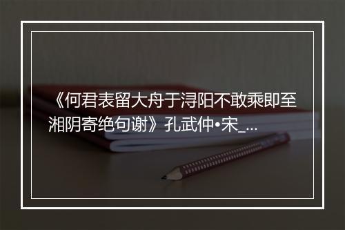 《何君表留大舟于浔阳不敢乘即至湘阴寄绝句谢》孔武仲•宋_译文鉴赏_翻译赏析