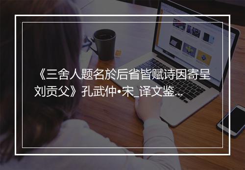 《三舍人题名於后省皆赋诗因寄呈刘贡父》孔武仲•宋_译文鉴赏_翻译赏析