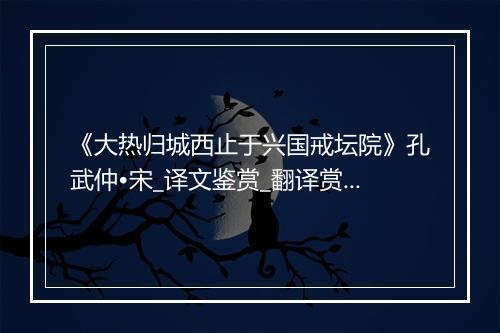 《大热归城西止于兴国戒坛院》孔武仲•宋_译文鉴赏_翻译赏析