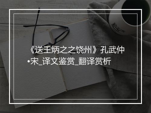 《送王炳之之饶州》孔武仲•宋_译文鉴赏_翻译赏析