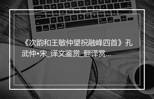 《次韵和王敏仲望祝融峰四首》孔武仲•宋_译文鉴赏_翻译赏析