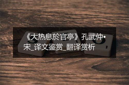 《大热息於官亭》孔武仲•宋_译文鉴赏_翻译赏析