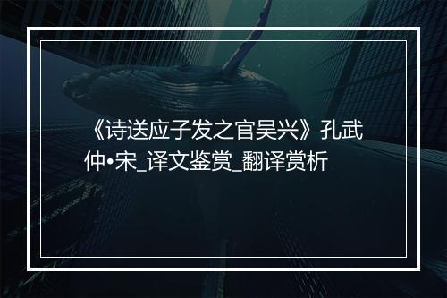 《诗送应子发之官吴兴》孔武仲•宋_译文鉴赏_翻译赏析