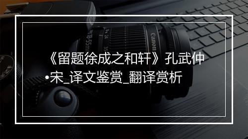 《留题徐成之和轩》孔武仲•宋_译文鉴赏_翻译赏析