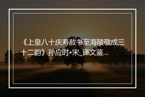 《上皇八十庆寿赦书至海陵敬成三十二韵》孙应时•宋_译文鉴赏_翻译赏析