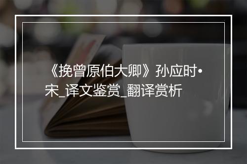 《挽曾原伯大卿》孙应时•宋_译文鉴赏_翻译赏析