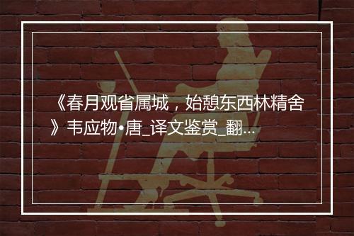 《春月观省属城，始憩东西林精舍》韦应物•唐_译文鉴赏_翻译赏析