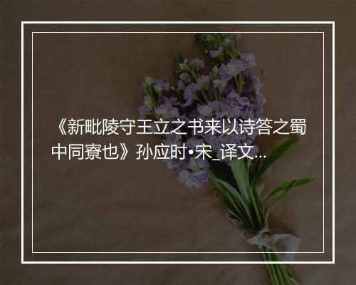 《新毗陵守王立之书来以诗答之蜀中同寮也》孙应时•宋_译文鉴赏_翻译赏析