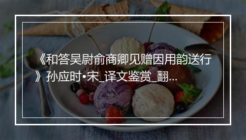 《和答吴尉俞商卿见赠因用韵送行》孙应时•宋_译文鉴赏_翻译赏析