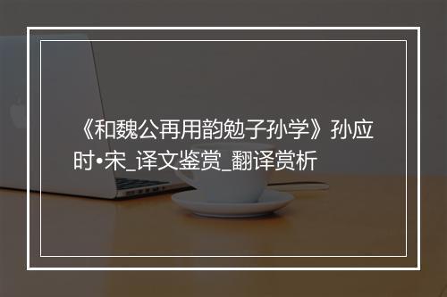 《和魏公再用韵勉子孙学》孙应时•宋_译文鉴赏_翻译赏析