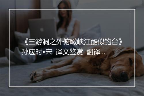 《三游洞之外俯瞰峡江酷似钓台》孙应时•宋_译文鉴赏_翻译赏析