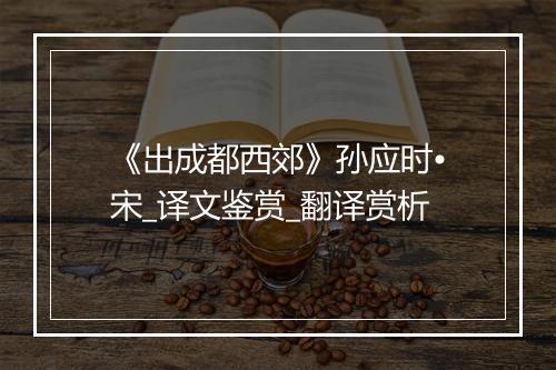 《出成都西郊》孙应时•宋_译文鉴赏_翻译赏析