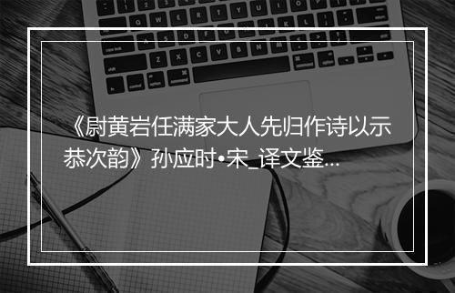 《尉黄岩任满家大人先归作诗以示恭次韵》孙应时•宋_译文鉴赏_翻译赏析