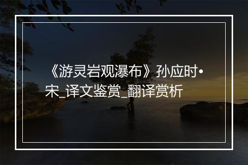 《游灵岩观瀑布》孙应时•宋_译文鉴赏_翻译赏析