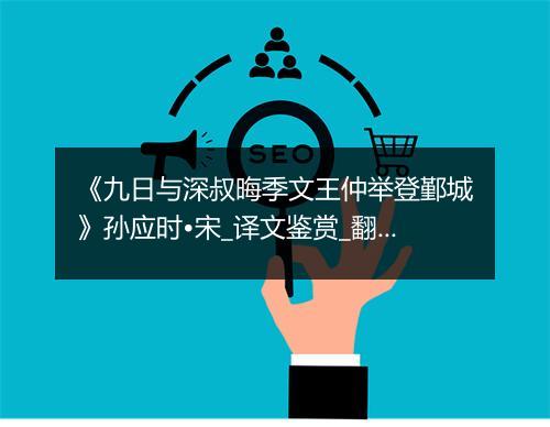 《九日与深叔晦季文王仲举登鄞城》孙应时•宋_译文鉴赏_翻译赏析