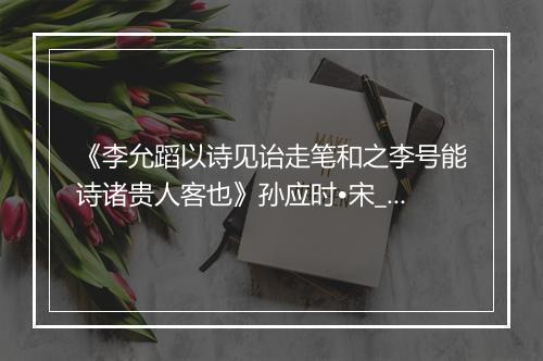 《李允蹈以诗见诒走笔和之李号能诗诸贵人客也》孙应时•宋_译文鉴赏_翻译赏析