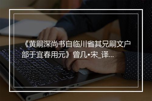 《黄嗣深尚书自临川省其兄嗣文户部于宜春用元》曾几•宋_译文鉴赏_翻译赏析