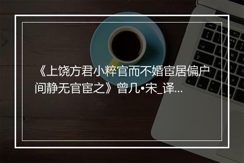 《上饶方君小粹官而不婚宦居偏户间静无官宦之》曾几•宋_译文鉴赏_翻译赏析