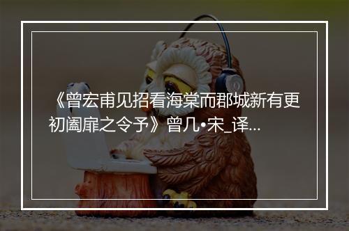 《曾宏甫见招看海棠而郡城新有更初阖扉之令予》曾几•宋_译文鉴赏_翻译赏析