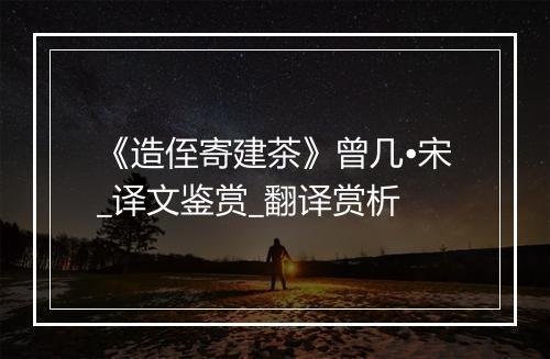 《造侄寄建茶》曾几•宋_译文鉴赏_翻译赏析