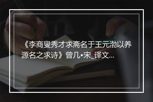 《李商叟秀才求斋名于王元渤以养源名之求诗》曾几•宋_译文鉴赏_翻译赏析