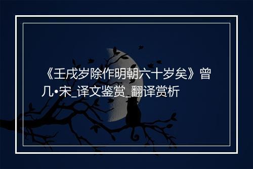 《壬戌岁除作明朝六十岁矣》曾几•宋_译文鉴赏_翻译赏析