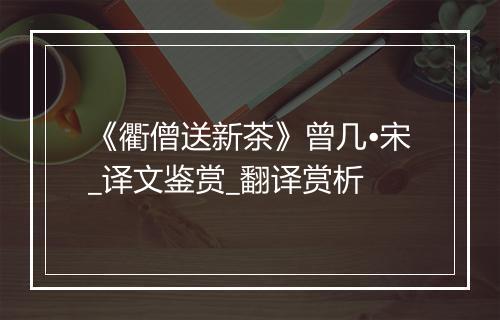 《衢僧送新茶》曾几•宋_译文鉴赏_翻译赏析