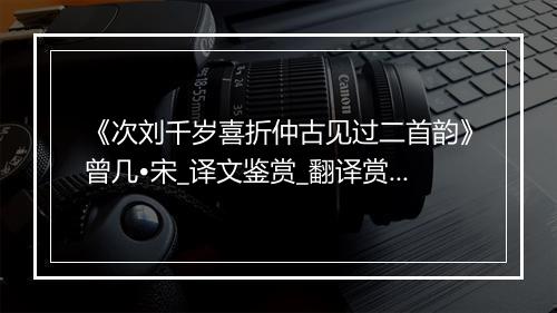 《次刘千岁喜折仲古见过二首韵》曾几•宋_译文鉴赏_翻译赏析