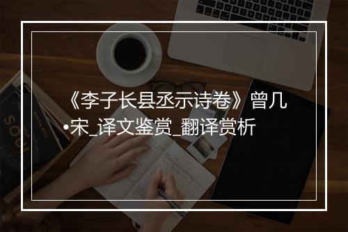 《李子长县丞示诗卷》曾几•宋_译文鉴赏_翻译赏析