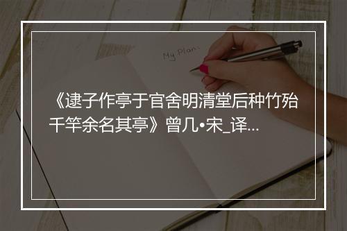 《逮子作亭于官舍明清堂后种竹殆千竿余名其亭》曾几•宋_译文鉴赏_翻译赏析