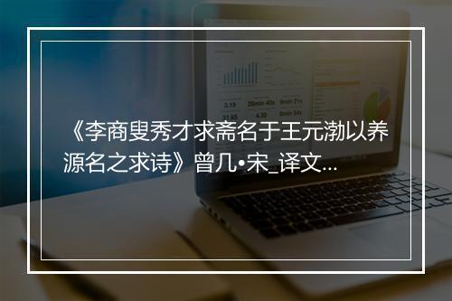 《李商叟秀才求斋名于王元渤以养源名之求诗》曾几•宋_译文鉴赏_翻译赏析