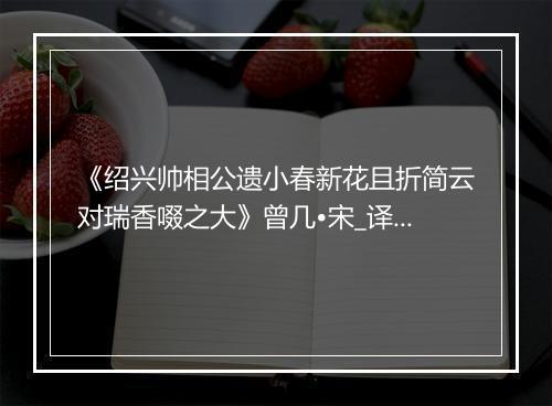 《绍兴帅相公遗小春新花且折简云对瑞香啜之大》曾几•宋_译文鉴赏_翻译赏析