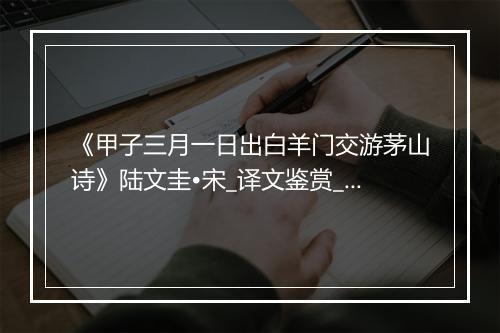 《甲子三月一日出白羊门交游茅山诗》陆文圭•宋_译文鉴赏_翻译赏析