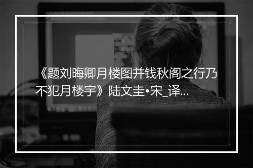 《题刘晦卿月楼图并钱秋阁之行乃不犯月楼宇》陆文圭•宋_译文鉴赏_翻译赏析