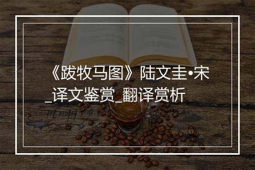 《跋牧马图》陆文圭•宋_译文鉴赏_翻译赏析